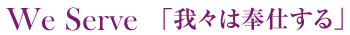 We Serve 「我々は奉仕する」